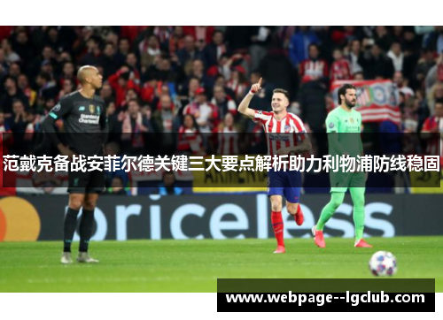 范戴克备战安菲尔德关键三大要点解析助力利物浦防线稳固 范戴克备战安菲尔德关键三大要点解析助力利物浦防线稳固