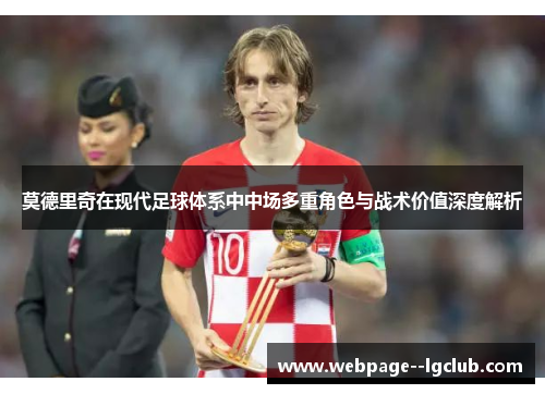 莫德里奇在现代足球体系中中场多重角色与战术价值深度解析